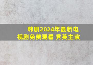 韩剧2024年最新电视剧免费观看 秀英主演